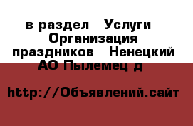  в раздел : Услуги » Организация праздников . Ненецкий АО,Пылемец д.